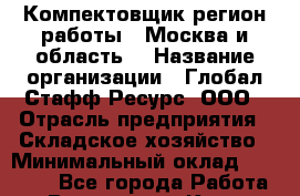 Компектовщик(регион работы - Москва и область) › Название организации ­ Глобал Стафф Ресурс, ООО › Отрасль предприятия ­ Складское хозяйство › Минимальный оклад ­ 39 600 - Все города Работа » Вакансии   . Крым,Каховское